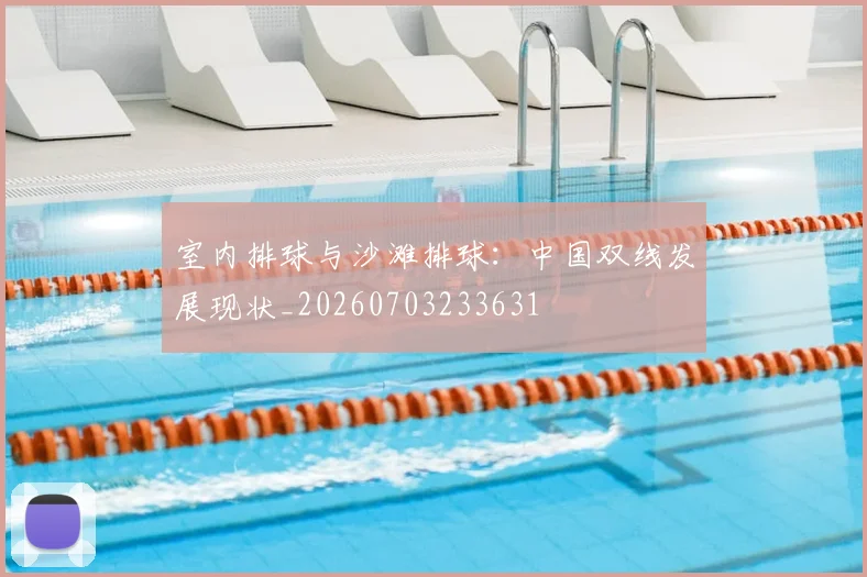 室内排球与沙滩排球：中国双线发展现状_20260703233631