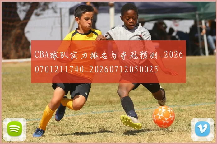 CBA球队实力排名与夺冠预测_20260701211740_20260712050025