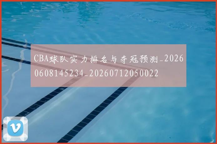 CBA球队实力排名与夺冠预测_20260608145234_20260712050022