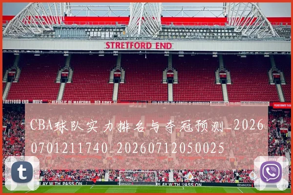 CBA球队实力排名与夺冠预测_20260701211740_20260712050025
