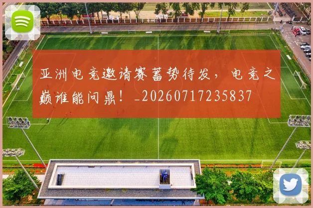 亚洲电竞邀请赛蓄势待发，电竞之巅谁能问鼎！_20260717235837