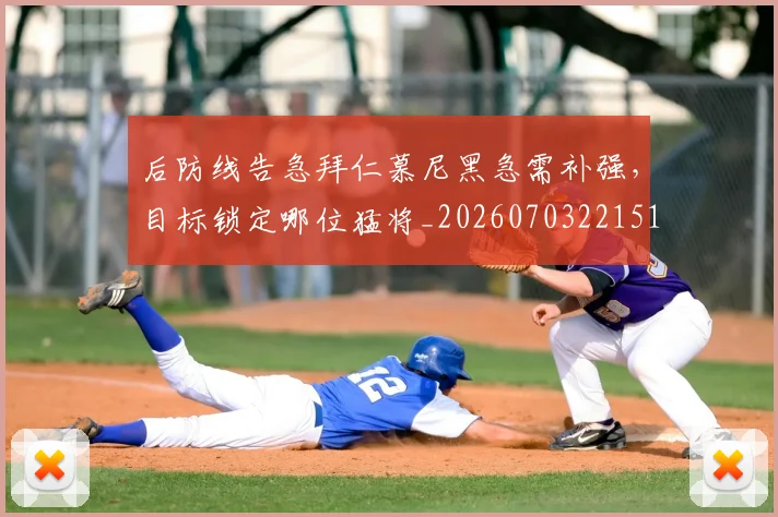 后防线告急拜仁慕尼黑急需补强，目标锁定哪位猛将_20260703221510