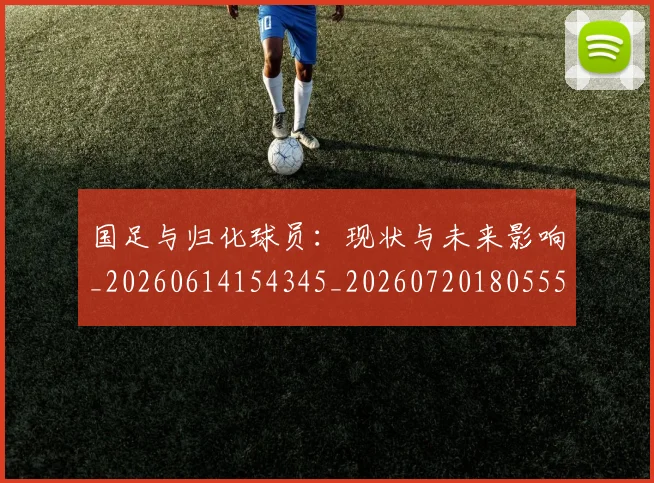 国足与归化球员：现状与未来影响_20260614154345_20260720180555