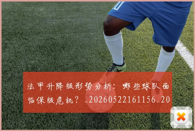 法甲升降级形势分析:哪些球队面临保级危机?_20260522161156_20260707153227