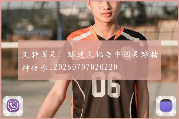 支持国足：球迷文化与中国足球精神传承_20260707020220