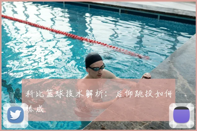 科比篮球技术解析:后仰跳投如何练成