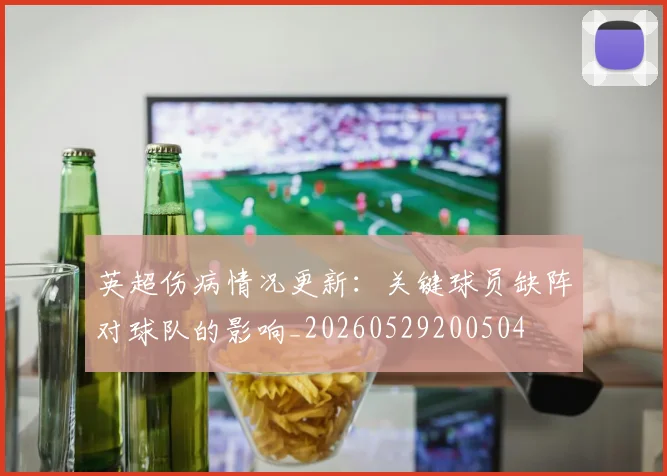 英超伤病情况更新：关键球员缺阵对球队的影响_20260529200504