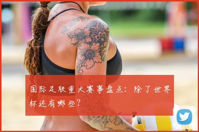 国际足联重大赛事盘点：除了世界杯还有哪些？
