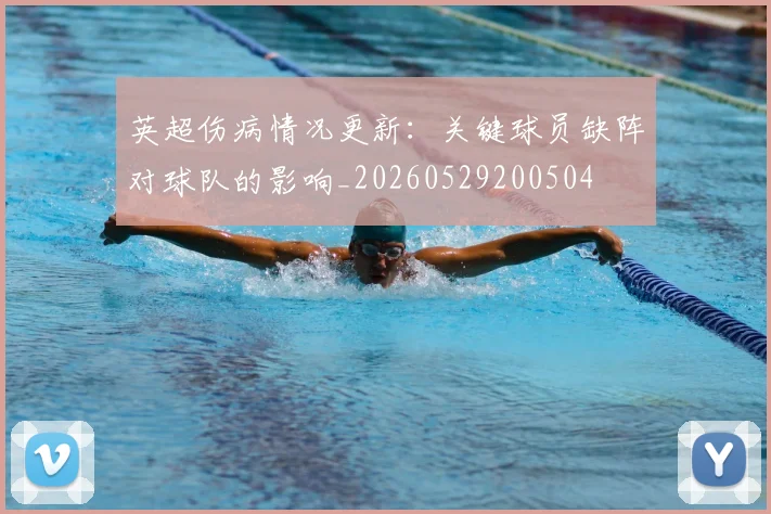 英超伤病情况更新：关键球员缺阵对球队的影响_20260529200504
