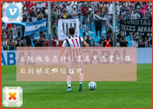 后防线告急拜仁慕尼黑急需补强，目标锁定哪位猛将