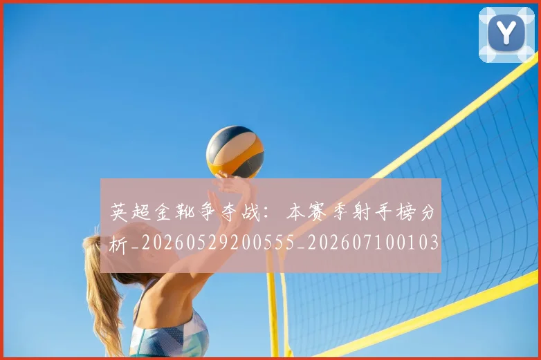 英超金靴争夺战：本赛季射手榜分析_20260529200555_20260710010356