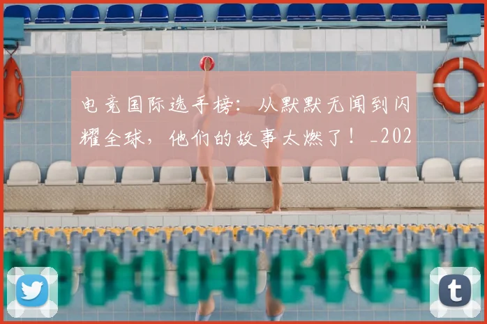 电竞国际选手榜:从默默无闻到闪耀全球,他们的故事太燃了!_20260711200731_20260802162101