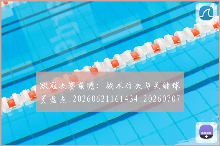 欧冠决赛前瞻:战术对决与关键球员盘点_20260621161434_20260707150405_20260801162010