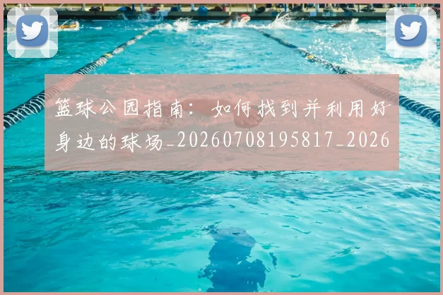 篮球公园指南:如何找到并利用好身边的球场_20260708195817_20260802170440