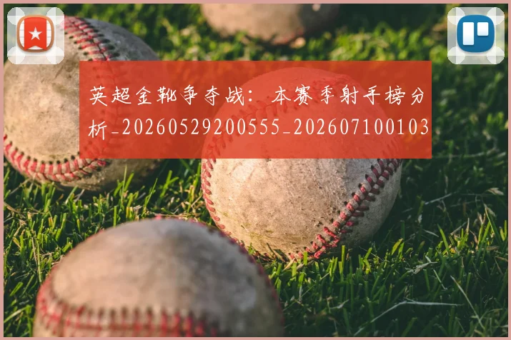 英超金靴争夺战：本赛季射手榜分析_20260529200555_20260710010356
