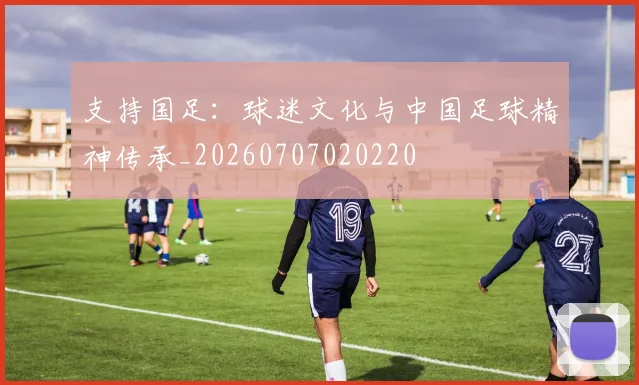 支持国足：球迷文化与中国足球精神传承_20260707020220