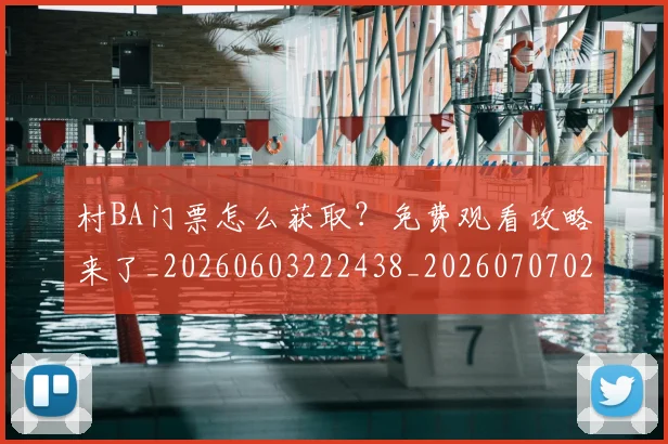 村BA门票怎么获取？免费观看攻略来了_20260603222438_20260707022303_20260731175205