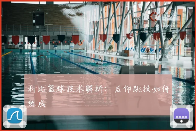 科比篮球技术解析:后仰跳投如何练成