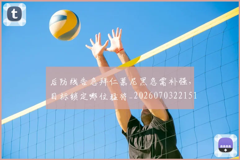 后防线告急拜仁慕尼黑急需补强，目标锁定哪位猛将_20260703221510