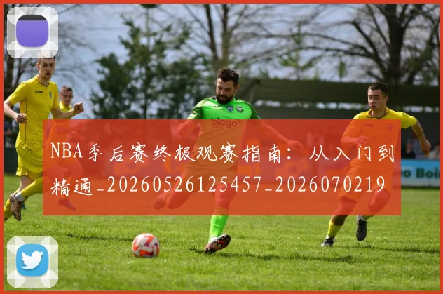 NBA季后赛终极观赛指南:从入门到精通_20260526125457_20260702194756_20260714212457