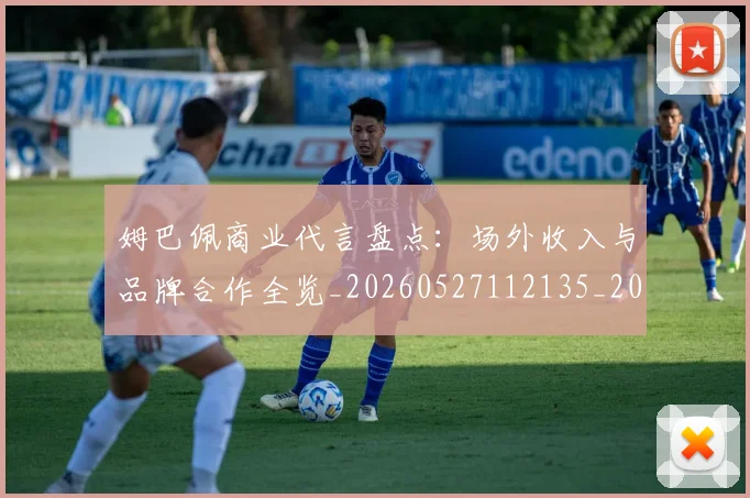 姆巴佩商业代言盘点:场外收入与品牌合作全览_20260527112135_20260703231425
