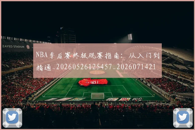 NBA季后赛终极观赛指南：从入门到精通_20260526125457_20260714212456