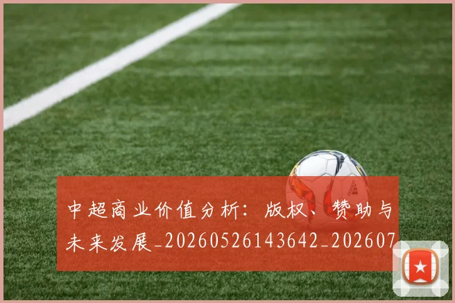 中超商业价值分析：版权、赞助与未来发展_20260526143642_20260703204158_20260716185540