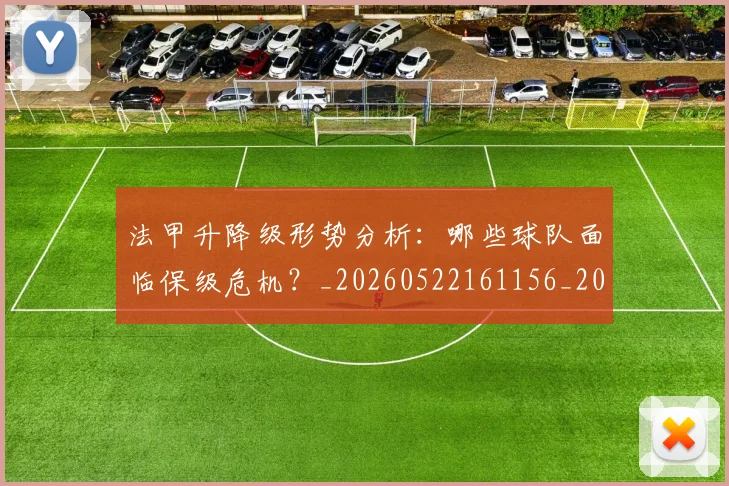 法甲升降级形势分析:哪些球队面临保级危机?_20260522161156_20260707153227
