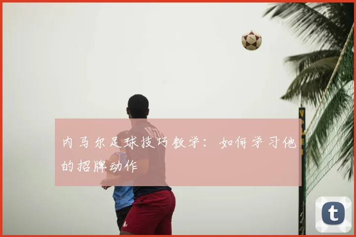 内马尔足球技巧教学:如何学习他的招牌动作