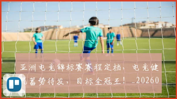 亚洲电竞锦标赛赛程定档，电竞健儿蓄势待发，目标全冠王！_20260703211549