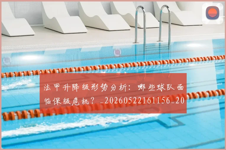 法甲升降级形势分析：哪些球队面临保级危机？_20260522161156_20260707153227_20260801171648