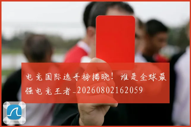 电竞国际选手榜揭晓!谁是全球最强电竞王者_20260802162059