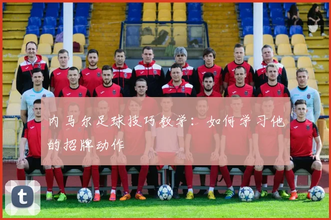 内马尔足球技巧教学:如何学习他的招牌动作