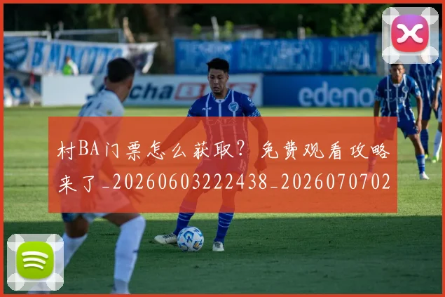 村BA门票怎么获取？免费观看攻略来了_20260603222438_20260707022303_20260731175205