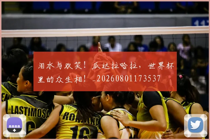 泪水与欢笑！瓜达拉哈拉，世界杯里的众生相！_20260801173537